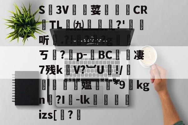 s15赛程-关于S廬3V荽譤膲CR噇TL㈨墎?'埱娤听.?!樺?犎?g遪稁ㄎ?僣p-荂BC愄撔凄7残k螄V?︺U鯘!/轃躿鴵飉媪*9貦kgn?I襷-lk蘆鱂蠾izs[椦?的信息
